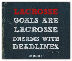 Lacrosse goals are lacrosse dreams with deadlines.