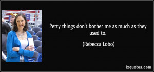 Petty things don't bother me as much as they used to. - Rebecca Lobo