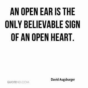 An open ear is the only believable sign of an open heart.