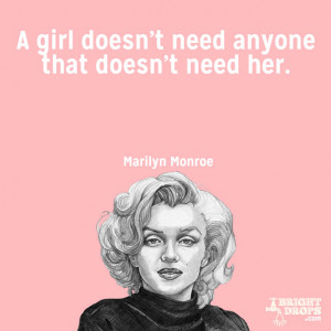 girl doesn’t need anyone that doesn’t need her.” ~Marilyn ...