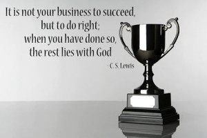 ... succeed, but to do right. When you have done so the rest lies with God