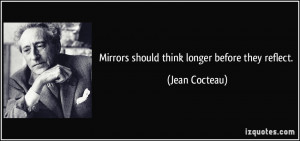 Mirrors should think longer before they reflect. - Jean Cocteau