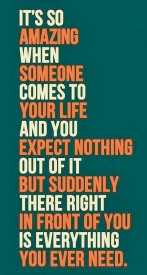 It's so amazing when someone comes to your life and you expect nothing ...