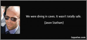 We were diving in caves. It wasn't totally safe. - Jason Statham