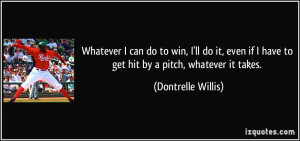 ... if I have to get hit by a pitch, whatever it takes. - Dontrelle Willis
