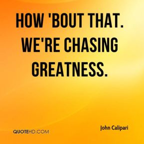 John Calipari - How 'bout that. We're chasing greatness.