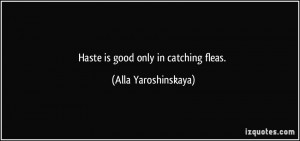 Haste is good only in catching fleas. - Alla Yaroshinskaya