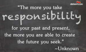 More You Take Responsibility for Your Past and Present,the More You ...