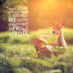 Quotes Picture: look closer; what you think is difficult to see is ...