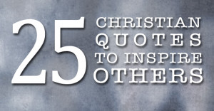 My Favorite 25 Christian Quotes To Inspire Others