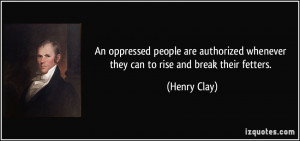 An oppressed people are authorized whenever they can to rise and break ...