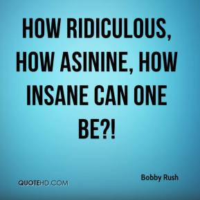 Bobby Rush - How ridiculous, how asinine, how insane can one be?!