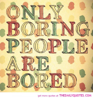great quotes only boring people get bored