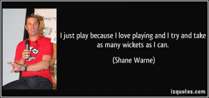... playing and I try and take as many wickets as I can. - Shane Warne