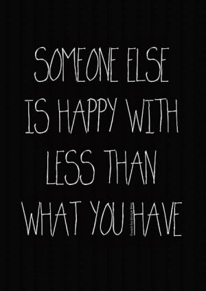 Someone else is happy with less than what you have