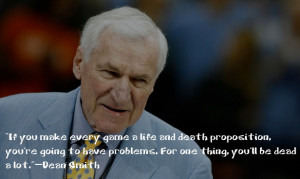 ... have problems. For one thing, you’ll be dead a lot.”— Dean Smith