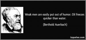 Weak men are easily put out of humor. Oil freezes quicker than water ...