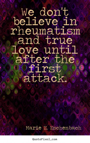 Quote about love - We don't believe in rheumatism and true love until ...