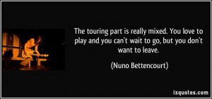 ... you can't wait to go, but you don't want to leave. - Nuno Bettencourt