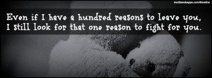 Love Quotes : Even if I have a hundred reasons to leave you, I still ...