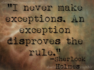 never make exceptions. An exception disproves the rule ...