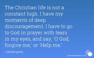 The Christian life is not a constant high. I have my moments of deep ...