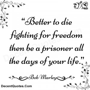 better to die fighting for freedom then be a prisoner all the days of ...