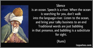 Silence is an ocean. Speech is a river. When the ocean is searching ...