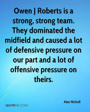Owen J Roberts is a strong, strong team. They dominated the midfield ...