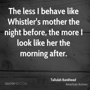 The less I behave like Whistler's mother the night before, the more I ...