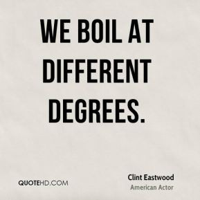 We boil at different degrees.