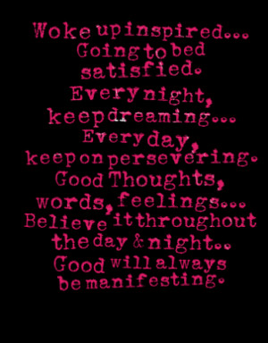 Woke up inspired... Going to bed satisfied. Every night, keep dreaming ...