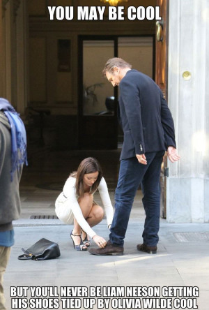 ... ll never be Liam Neeson getting his shoes tied by Olivia Wilde cool
