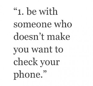 Be with someone who doesn't make you want to check your phone