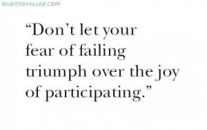 ... Fear Of Failing Triumph Over The Joy Of Participating ~ Failure Quote