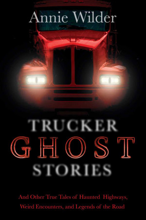 Edited by Annie Wilder Trucker Ghost Stories