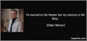 married to the theater but my mistress is the films. - Oskar ...