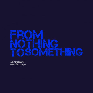 Quotes Picture: from nothing to something