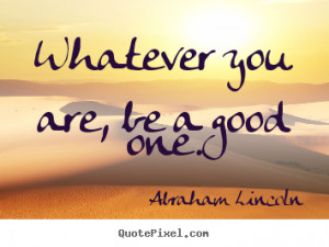 you are be a good one abraham lincoln more success quotes love quotes ...