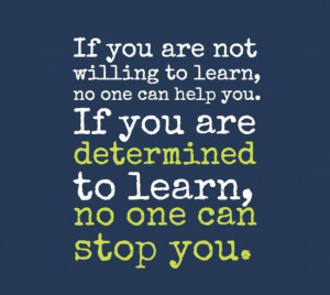 willing to learn, no one can help you. If you are determined to learn ...