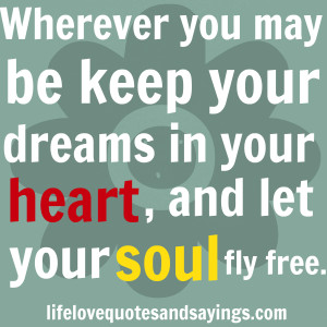 Wherever you may be keep your dreams in your heart, and let your soul ...