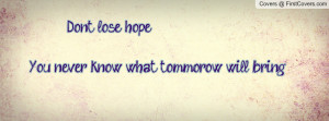 don´t lose hope. you never know what tommorow will bring. , Pictures