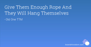 Give Them Enough Rope And They Will Hang Themselves