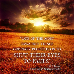 ... things ordinary people do is to shut their eyes to facts. C.S. Lewis