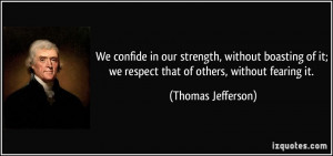 We confide in our strength, without boasting of it; we respect that of ...
