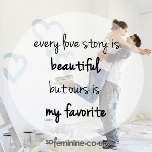 Every love story is beautiful but ours is my favourite.