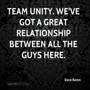 Team unity. We've got a great relationship between all the guys here.