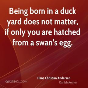 Hans Christian Andersen - Being born in a duck yard does not matter ...