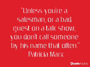 Unless you're a salesman, or a bad guest on a talk show, you don't ...