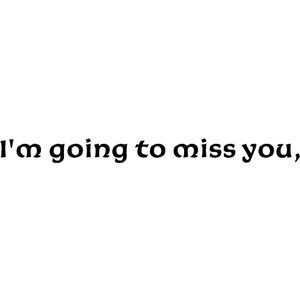 When I Open My Eyes, I Miss You: I'm going to miss you